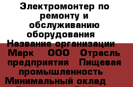 Электромонтер по ремонту и обслуживанию оборудования › Название организации ­ Марк 4, ООО › Отрасль предприятия ­ Пищевая промышленность › Минимальный оклад ­ 1 - Все города Работа » Вакансии   . Мордовия респ.